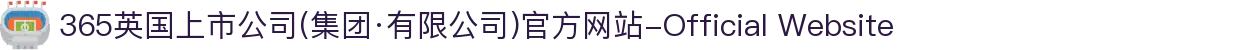 365英国上市公司(集团·有限公司)官方网站-Official Website